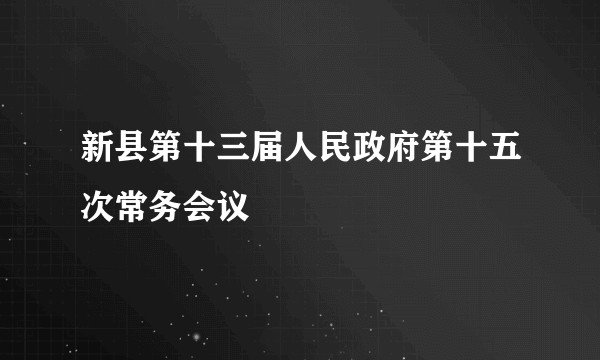 新县第十三届人民政府第十五次常务会议