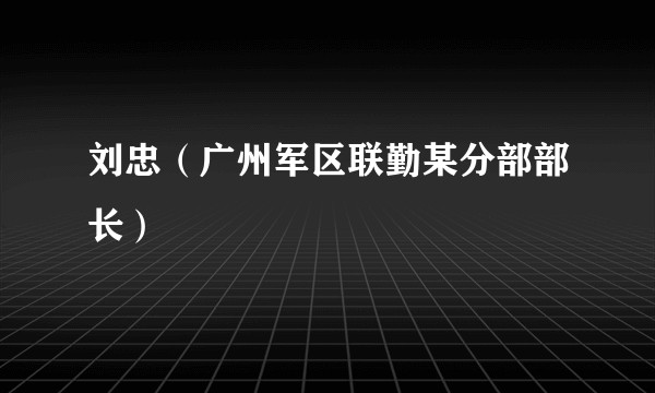 刘忠（广州军区联勤某分部部长）