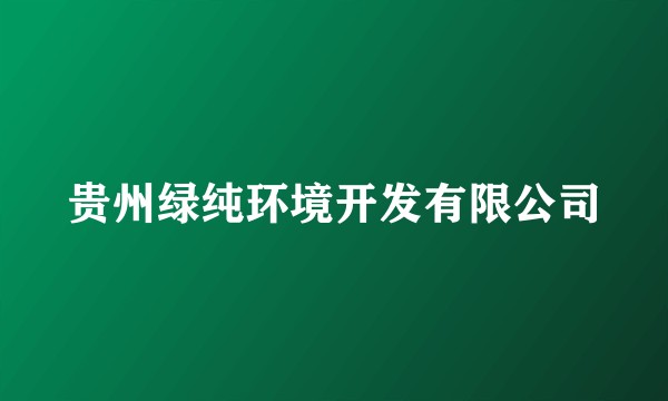 贵州绿纯环境开发有限公司