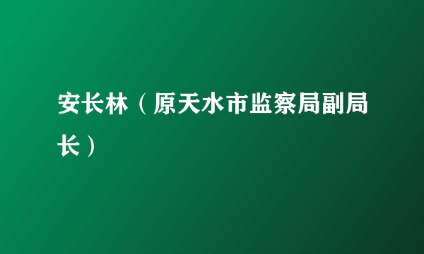 安长林（原天水市监察局副局长）