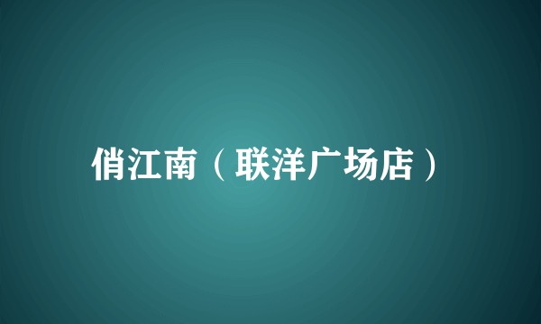 俏江南（联洋广场店）