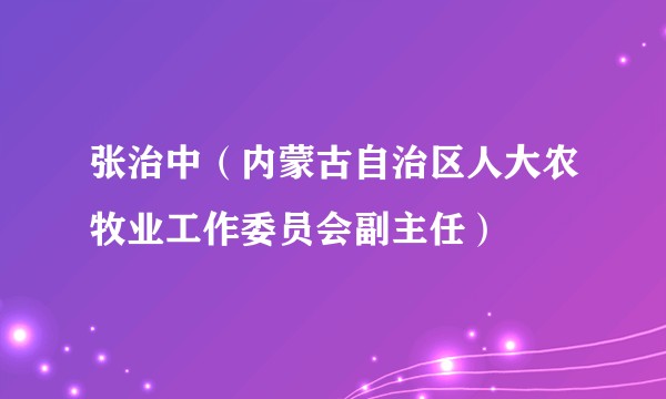张治中(内蒙古自治区人大农牧业工作委员会副主任)