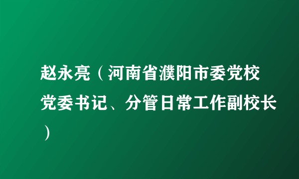 赵永亮(河南省濮阳市委党校党委书记、分管日常工作副校长)