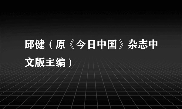 邱健（原《今日中国》杂志中文版主编）