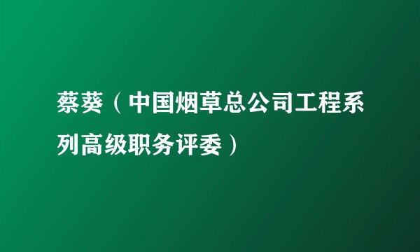蔡葵（中国烟草总公司工程系列高级职务评委）
