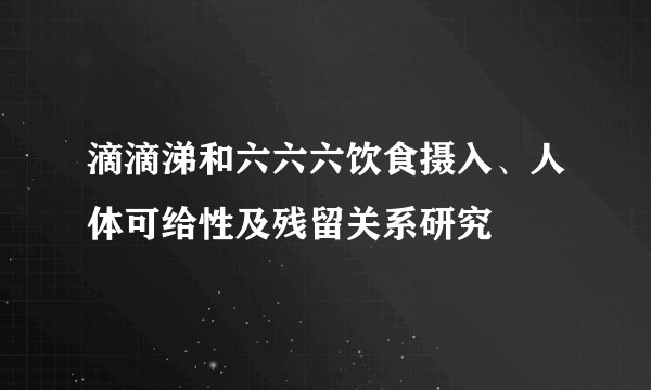 滴滴涕和六六六饮食摄入、人体可给性及残留关系研究
