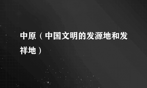 中原（中国文明的发源地和发祥地）