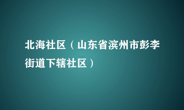 北海社区(山东省滨州市彭李街道下辖社区)