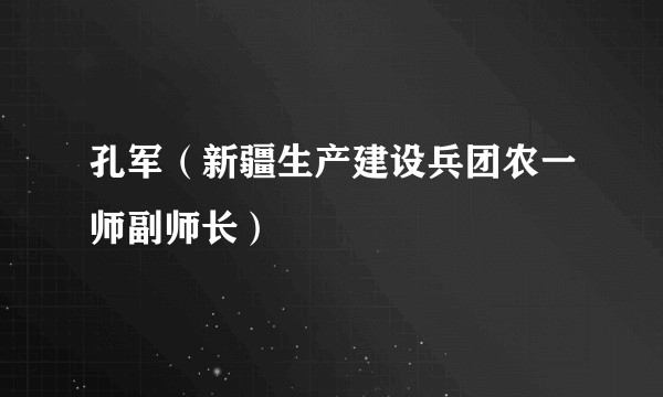 孔军(新疆生产建设兵团农一师副师长)