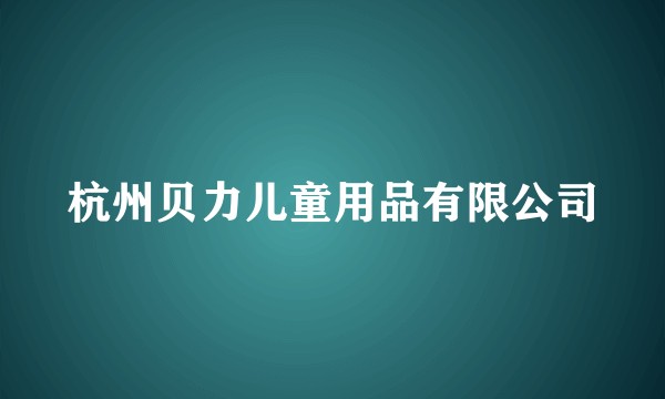 杭州贝力儿童用品有限公司