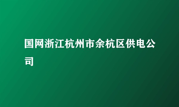 国网浙江杭州市余杭区供电公司