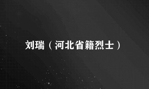 刘瑞（河北省籍烈士）