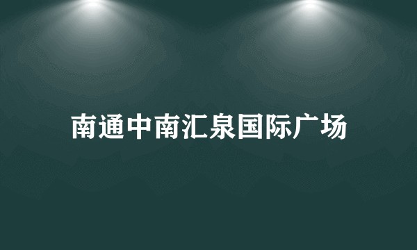 南通中南汇泉国际广场