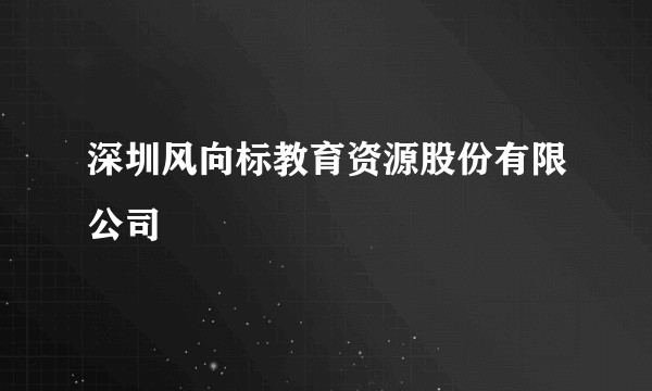 深圳风向标教育资源股份有限公司