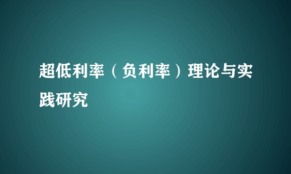 超低利率（负利率）理论与实践研究