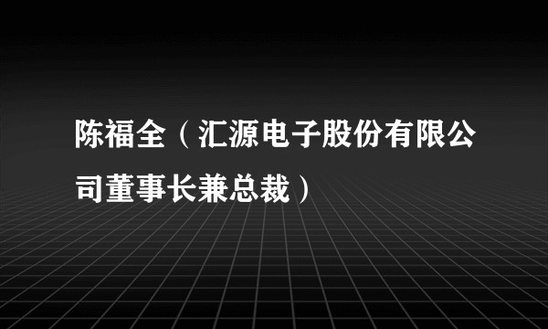 陈福全（汇源电子股份有限公司董事长兼总裁）