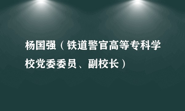 杨国强（铁道警官高等专科学校党委委员、副校长）