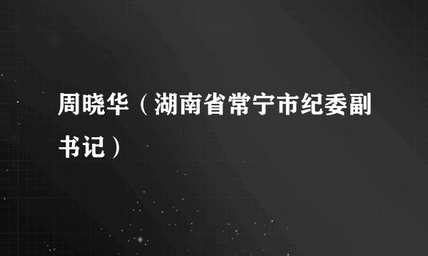 周晓华(湖南省常宁市纪委副书记)