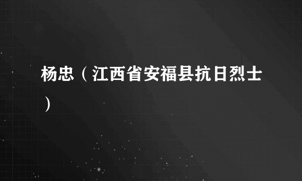 杨忠（江西省安福县抗日烈士）