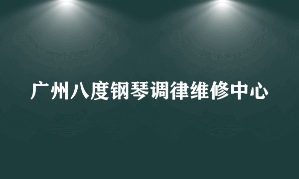 广州八度钢琴调律维修中心