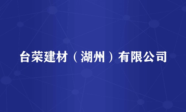 台荣建材（湖州）有限公司