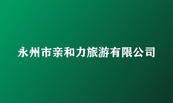 永州市亲和力旅游有限公司