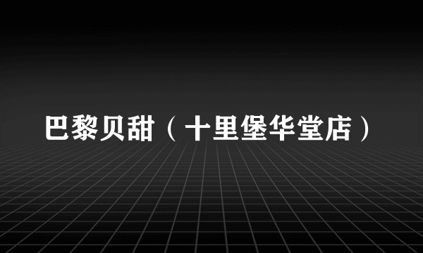 巴黎贝甜（十里堡华堂店）