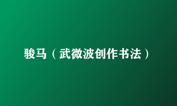 骏马（武微波创作书法）