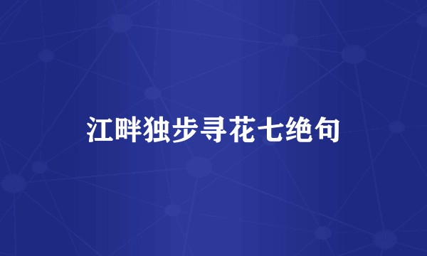 江畔独步寻花七绝句