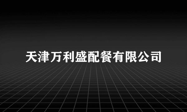 天津万利盛配餐有限公司