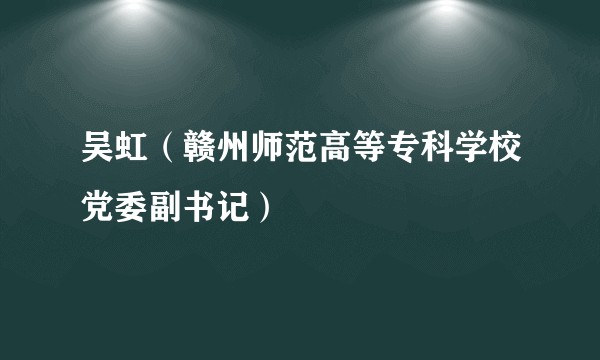 吴虹（赣州师范高等专科学校党委副书记）