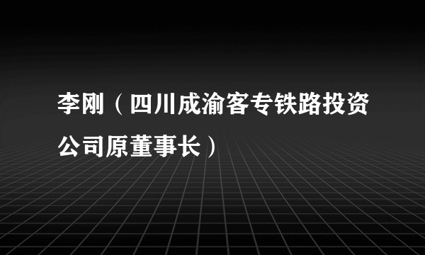 李刚（四川成渝客专铁路投资公司原董事长）