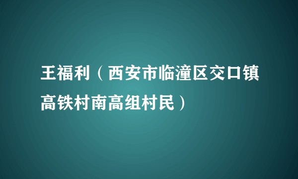 王福利（西安市临潼区交口镇高铁村南高组村民）