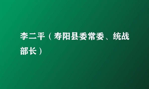 李二平（寿阳县委常委、统战部长）