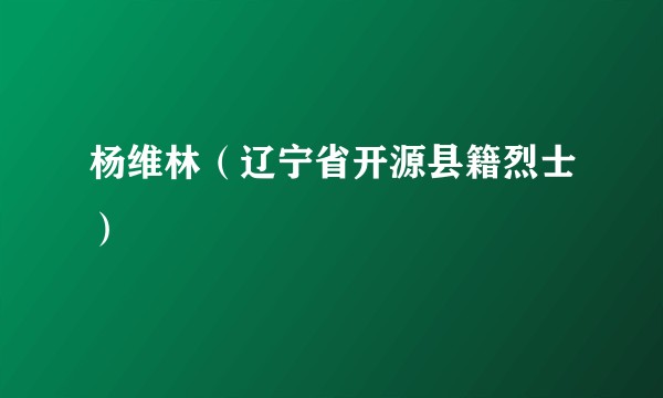 杨维林（辽宁省开源县籍烈士）