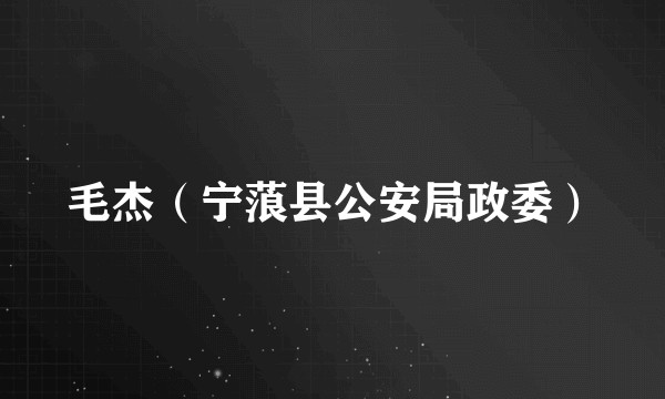 毛杰（宁蒗县公安局政委）
