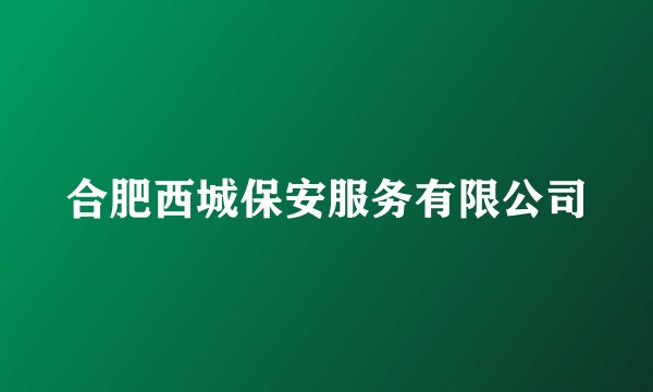 合肥西城保安服务有限公司