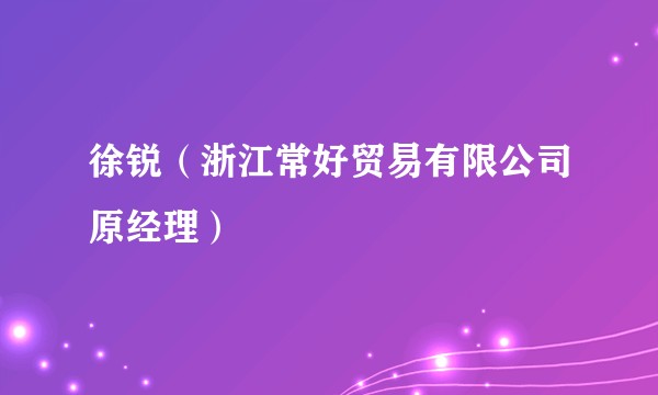 徐锐（浙江常好贸易有限公司原经理）