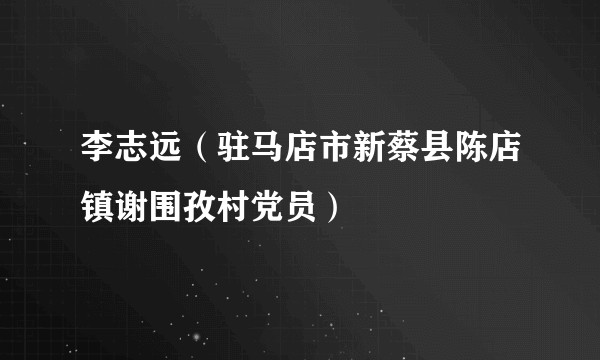 李志远（驻马店市新蔡县陈店镇谢围孜村党员）