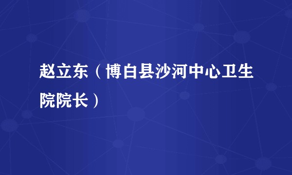 赵立东（博白县沙河中心卫生院院长）