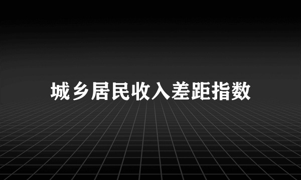 城乡居民收入差距指数