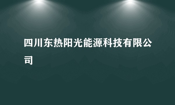 四川东热阳光能源科技有限公司