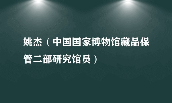 姚杰（中国国家博物馆藏品保管二部研究馆员）
