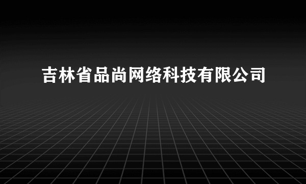 吉林省品尚网络科技有限公司
