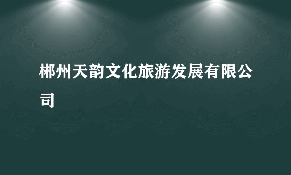 郴州天韵文化旅游发展有限公司