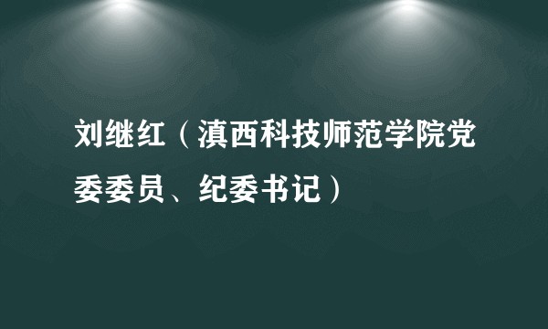 刘继红（滇西科技师范学院党委委员、纪委书记）