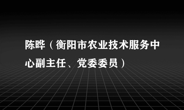 陈晔（衡阳市农业技术服务中心副主任、党委委员）