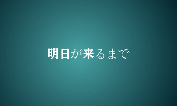 明日が来るまで