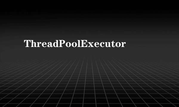 ThreadPoolExecutor