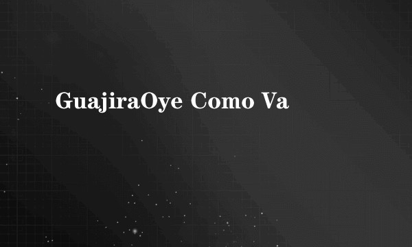 GuajiraOye Como Va